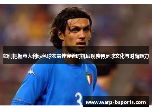 如何把握意大利绿色球衣最佳穿着时机展现独特足球文化与时尚魅力