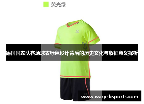德国国家队客场球衣绿色设计背后的历史文化与象征意义探析