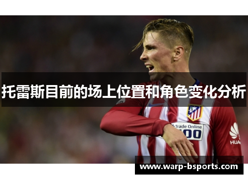 托雷斯目前的场上位置和角色变化分析