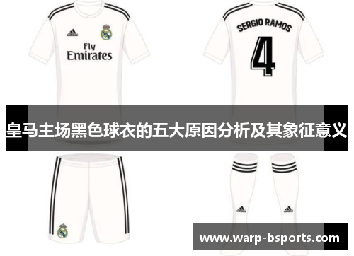 皇马主场黑色球衣的五大原因分析及其象征意义