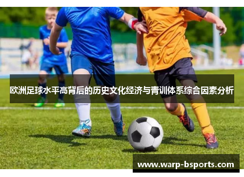 欧洲足球水平高背后的历史文化经济与青训体系综合因素分析