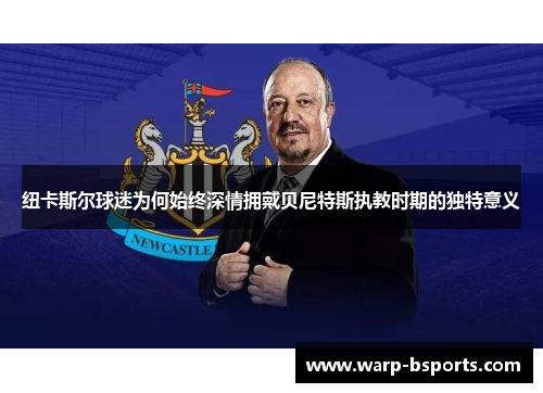纽卡斯尔球迷为何始终深情拥戴贝尼特斯执教时期的独特意义