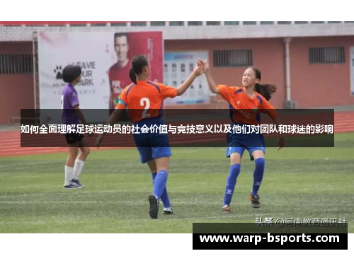 如何全面理解足球运动员的社会价值与竞技意义以及他们对团队和球迷的影响