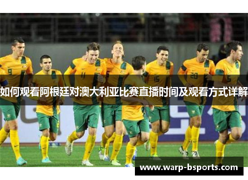 如何观看阿根廷对澳大利亚比赛直播时间及观看方式详解
