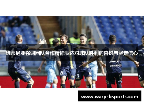 维蒂尼亚强调团队合作精神表达对球队胜利的喜悦与坚定信心