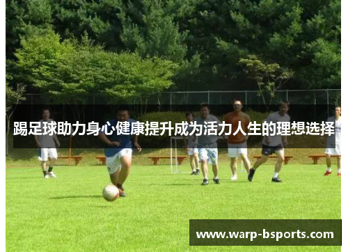 踢足球助力身心健康提升成为活力人生的理想选择