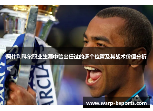 阿什利科尔职业生涯中曾出任过的多个位置及其战术价值分析