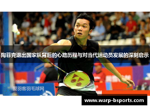 陶菲克退出国家队背后的心路历程与对当代运动员发展的深刻启示