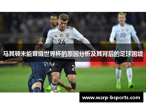 马其顿未能晋级世界杯的原因分析及其背后的足球困境