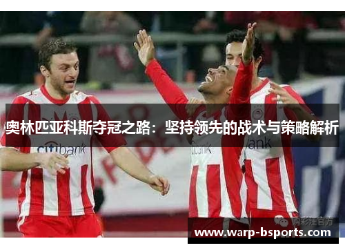 奥林匹亚科斯夺冠之路：坚持领先的战术与策略解析