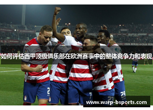 如何评估西甲顶级俱乐部在欧洲赛事中的整体竞争力和表现