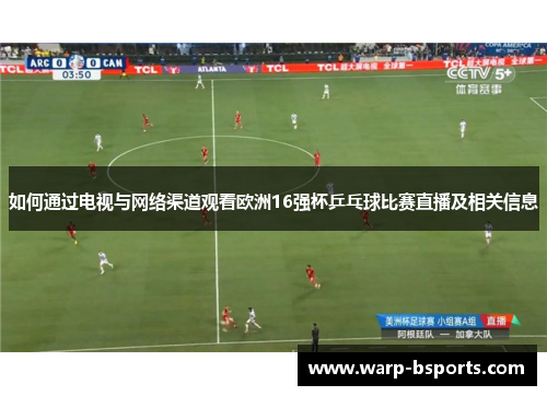 如何通过电视与网络渠道观看欧洲16强杯乒乓球比赛直播及相关信息