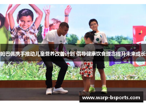 姆巴佩携手推动儿童营养改善计划 倡导健康饮食理念提升未来成长