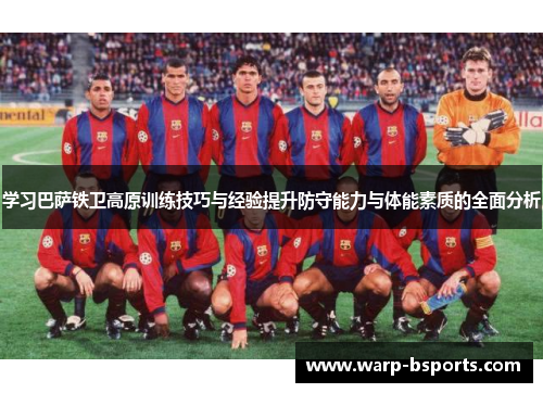 学习巴萨铁卫高原训练技巧与经验提升防守能力与体能素质的全面分析