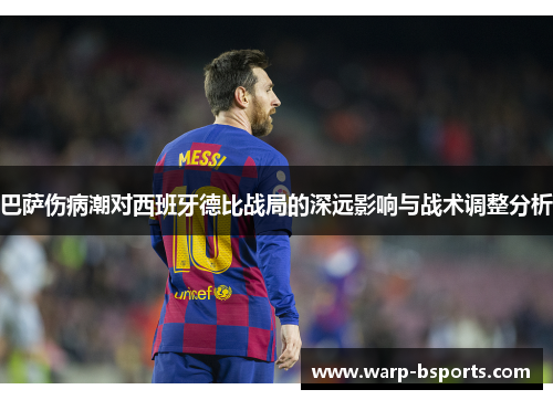 巴萨伤病潮对西班牙德比战局的深远影响与战术调整分析