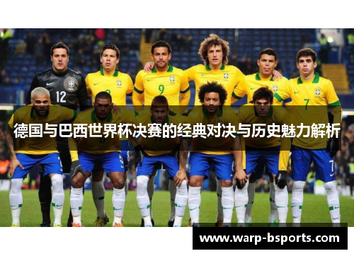德国与巴西世界杯决赛的经典对决与历史魅力解析