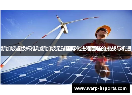 新加坡超级杯推动新加坡足球国际化进程面临的挑战与机遇