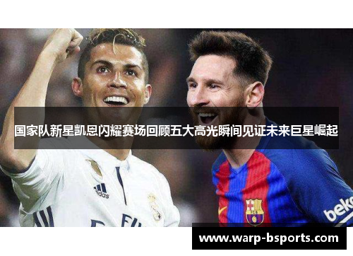 国家队新星凯恩闪耀赛场回顾五大高光瞬间见证未来巨星崛起