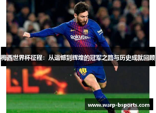 梅西世界杯征程：从遗憾到辉煌的冠军之路与历史成就回顾