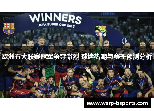 欧洲五大联赛冠军争夺激烈 球迷热潮与赛季预测分析