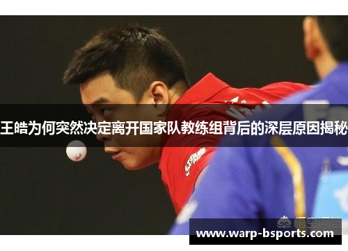 王皓为何突然决定离开国家队教练组背后的深层原因揭秘