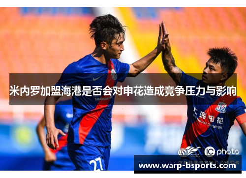 米内罗加盟海港是否会对申花造成竞争压力与影响