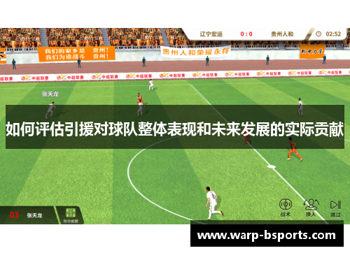 如何评估引援对球队整体表现和未来发展的实际贡献 如何评估引援对球队整体表现和未来发展的实际贡献