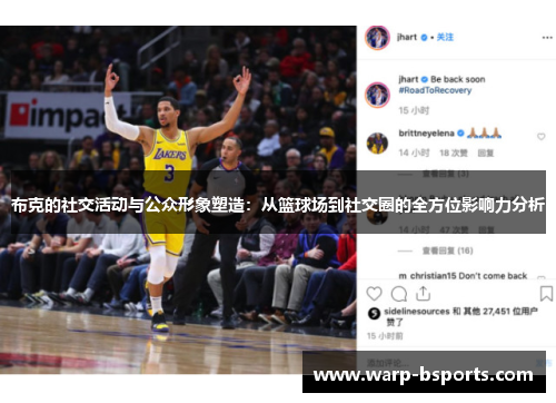 布克的社交活动与公众形象塑造:从篮球场到社交圈的全方位影响力分析 布克的社交活动与公众形象塑造:从篮球场到社交圈的全方位影响力分析
