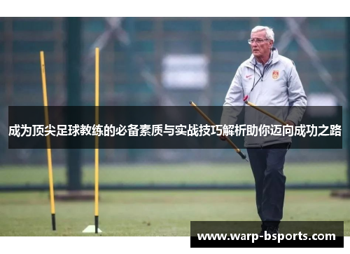 成为顶尖足球教练的必备素质与实战技巧解析助你迈向成功之路 成为顶尖足球教练的必备素质与实战技巧解析助你迈向成功之路