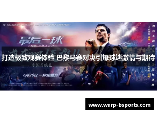 打造极致观赛体验 巴黎马赛对决引爆球迷激情与期待 打造极致观赛体验 巴黎马赛对决引爆球迷激情与期待