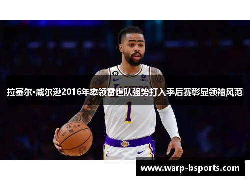 拉塞尔·威尔逊2016年率领雷霆队强势打入季后赛彰显领袖风范 拉塞尔·威尔逊2016年率领雷霆队强势打入季后赛彰显领袖风范