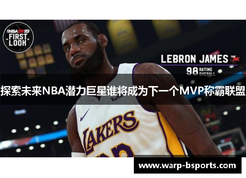 探索未来NBA潜力巨星谁将成为下一个MVP称霸联盟