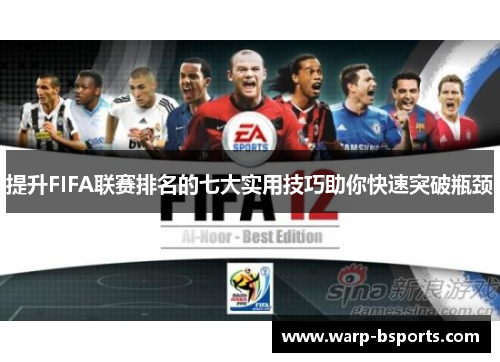 提升FIFA联赛排名的七大实用技巧助你快速突破瓶颈 提升FIFA联赛排名的七大实用技巧助你快速突破瓶颈