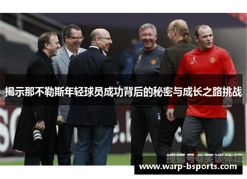 揭示那不勒斯年轻球员成功背后的秘密与成长之路挑战