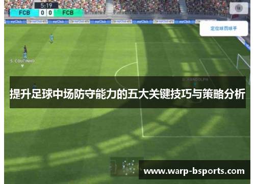 提升足球中场防守能力的五大关键技巧与策略分析 提升足球中场防守能力的五大关键技巧与策略分析