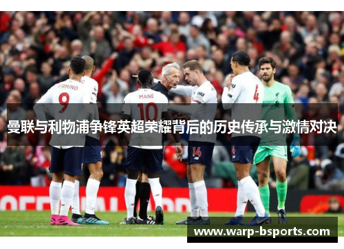 曼联与利物浦争锋英超荣耀背后的历史传承与激情对决 曼联与利物浦争锋英超荣耀背后的历史传承与激情对决