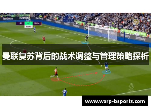 曼联复苏背后的战术调整与管理策略探析 曼联复苏背后的战术调整与管理策略探析