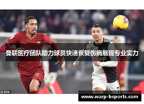 曼联医疗团队助力球员快速恢复伤病展现专业实力 曼联医疗团队助力球员快速恢复伤病展现专业实力