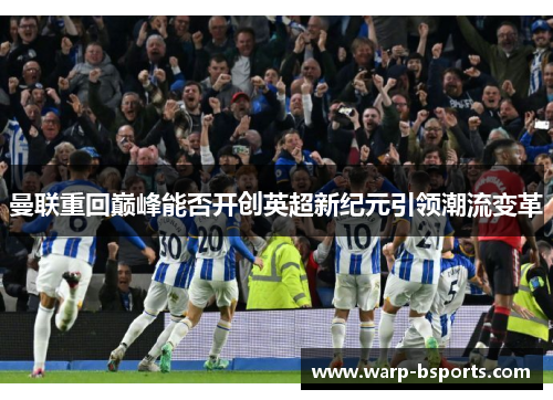 曼联重回巅峰能否开创英超新纪元引领潮流变革 曼联重回巅峰能否开创英超新纪元引领潮流变革