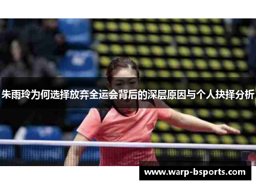 朱雨玲为何选择放弃全运会背后的深层原因与个人抉择分析