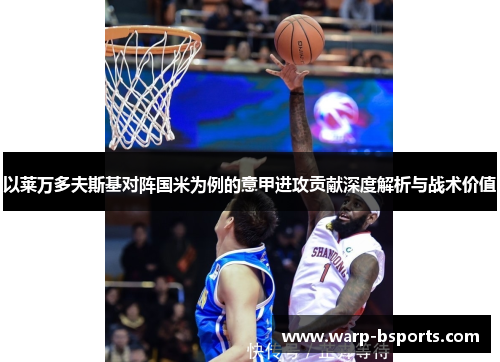 以莱万多夫斯基对阵国米为例的意甲进攻贡献深度解析与战术价值 以莱万多夫斯基对阵国米为例的意甲进攻贡献深度解析与战术价值