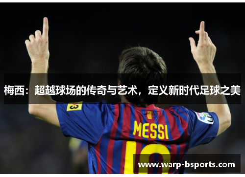 梅西:超越球场的传奇与艺术,定义新时代足球之美 梅西:超越球场的传奇与艺术,定义新时代足球之美