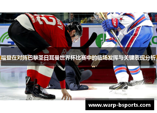 福登在对阵巴黎圣日耳曼世界杯比赛中的临场发挥与关键表现分析