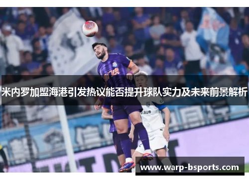 米内罗加盟海港引发热议能否提升球队实力及未来前景解析