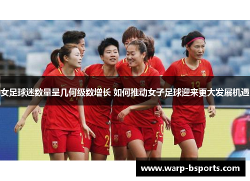 女足球迷数量呈几何级数增长 如何推动女子足球迎来更大发展机遇 女足球迷数量呈几何级数增长 如何推动女子足球迎来更大发展机遇