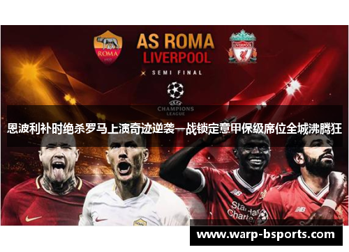 恩波利补时绝杀罗马上演奇迹逆袭一战锁定意甲保级席位全城沸腾狂