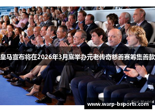 皇马宣布将在2026年3月底举办元老传奇慈善赛筹集善款