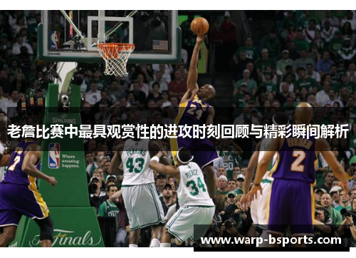 老詹比赛中最具观赏性的进攻时刻回顾与精彩瞬间解析