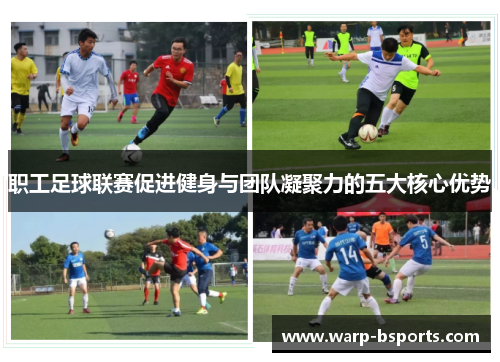 职工足球联赛促进健身与团队凝聚力的五大核心优势