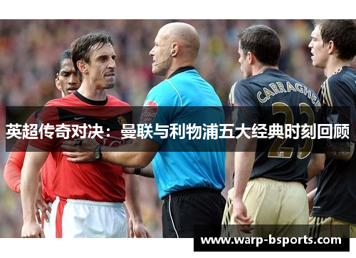英超传奇对决:曼联与利物浦五大经典时刻回顾 英超传奇对决:曼联与利物浦五大经典时刻回顾
